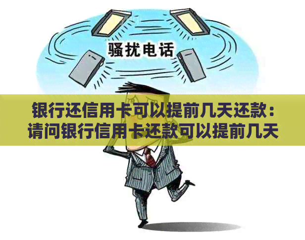 银行还信用卡可以提前几天还款：请问银行信用卡还款可以提前几天完成？