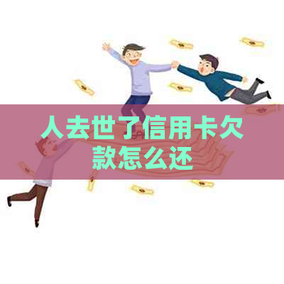 人去世了信用卡欠款怎么还