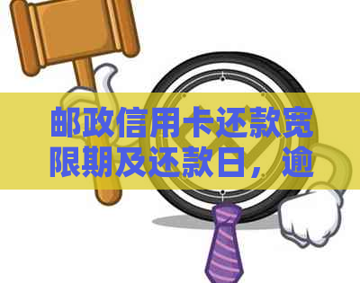 邮政信用卡还款宽限期及还款日，逾期天数与还款方式