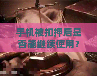 手机被扣押后是否能继续使用？如何解锁和恢复功能？