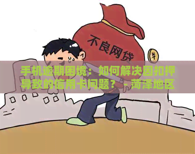 手机逾期困境：如何解决因扣押导致的信用卡问题？ - 菏泽地区读者必读