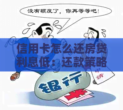 信用卡怎么还房贷利息低：还款策略与技巧