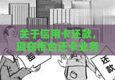 关于信用卡还款，现在柜台还卡业务是否正常？逾期信用会影响吗？