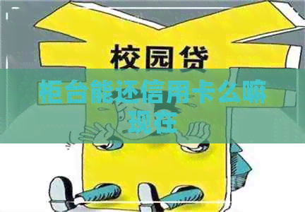 柜台能还信用卡么嘛现在