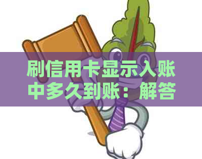 刷信用卡显示入账中多久到账：解答您的到账时间困扰