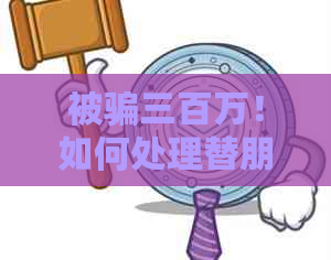 被骗三百万！如何处理替朋友还信用卡的复杂财务困境