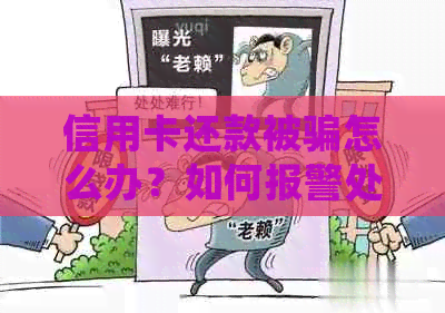 信用卡还款被骗怎么办？如何报警处理？全面解析相关问题与解决方案