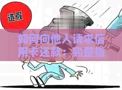 如何向他人请求信用卡还款：完整指南，包括有效沟通技巧和注意事项