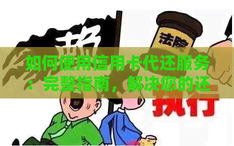 如何使用信用卡代还服务：完整指南，解决您的还款难题