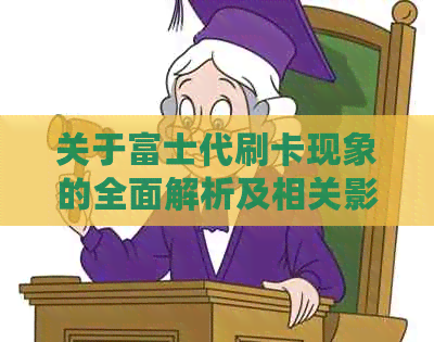 关于富士代刷卡现象的全面解析及相关影响：你可能需要知道的一切