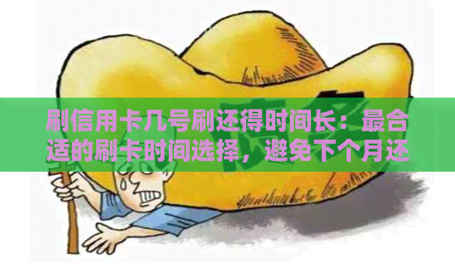 刷信用卡几号刷还得时间长：最合适的刷卡时间选择，避免下个月还款压力！