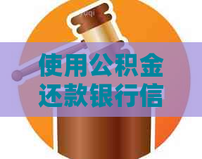 使用公积金还款银行信用贷款：可行的方法和步骤