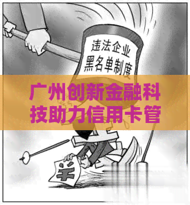 广州创新金融科技助力信用卡管理，实现无缝代还