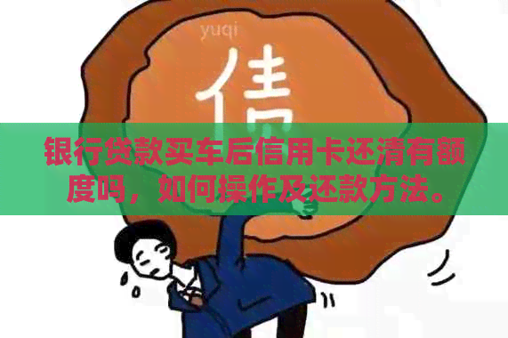 银行贷款买车后信用卡还清有额度吗，如何操作及还款方法。