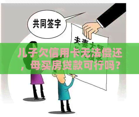 儿子欠信用卡无法偿还，母买房贷款可行吗？