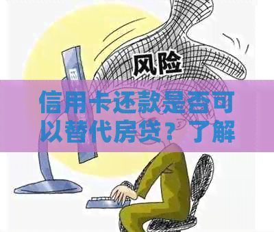 信用卡还款是否可以替代房贷？了解信用额度与贷款偿还的相关性