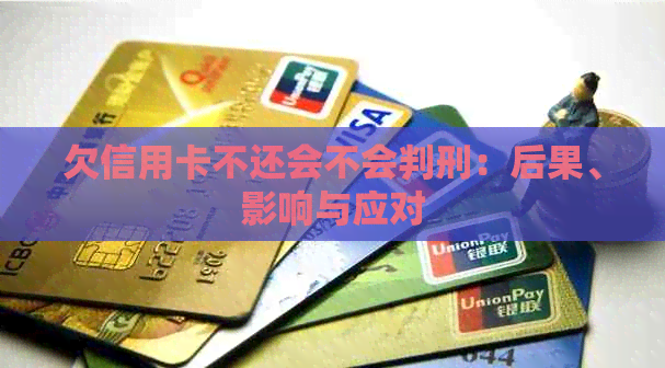 欠信用卡不还会不会判刑：后果、影响与应对