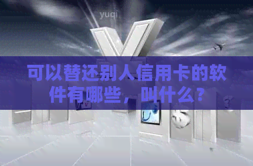 可以替还别人信用卡的软件有哪些，叫什么？