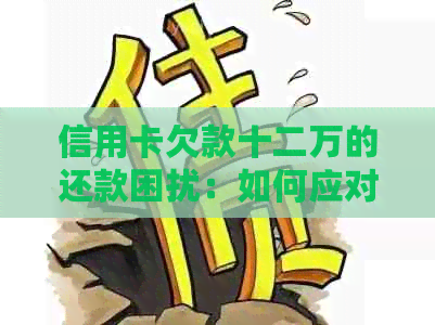 信用卡欠款十二万的还款困扰：如何应对逾期和处理办法？