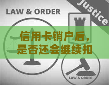 信用卡销户后，是否还会继续扣除年费？解答及注意事项