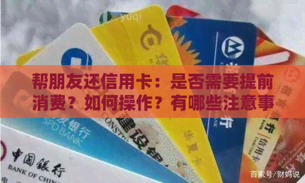 帮朋友还信用卡：是否需要提前消费？如何操作？有哪些注意事项？