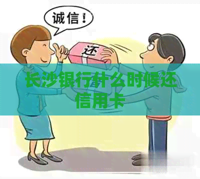 长沙银行什么时候还信用卡