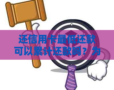 还信用卡更低还款可以累计还款吗？为什么？算逾期吗？