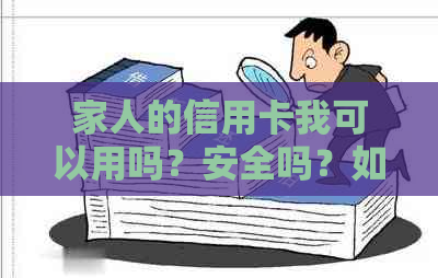 家人的信用卡我可以用吗？安全吗？如何使用？可以绑定微信吗？