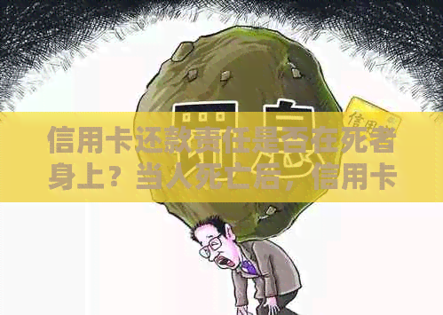 信用卡还款责任是否在死者身上？当人死亡后，信用卡债务如何处理？