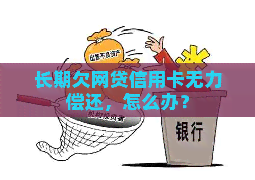 长期欠网贷信用卡无力偿还，怎么办？