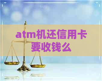 atm机还信用卡要收钱么