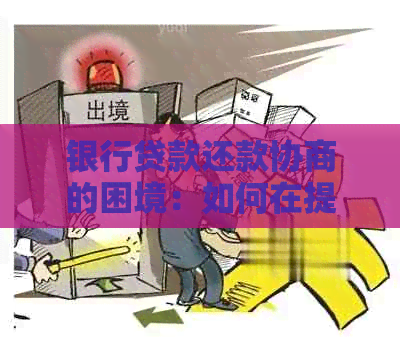 银行贷款还款协商的困境：如何在提前还贷与协商中找到出路？