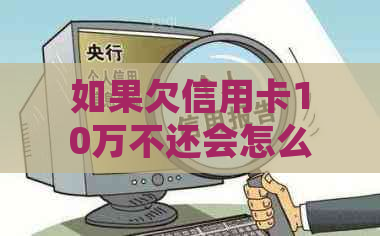 如果欠信用卡10万不还会怎么样：后果、处理方式和建议