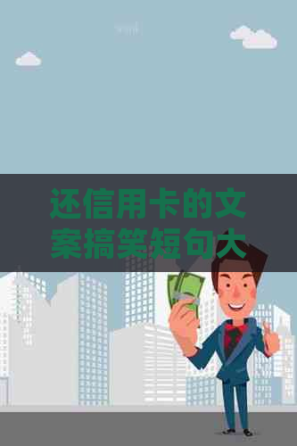 还信用卡的文案搞笑短句大全：轻松还款，快乐生活！