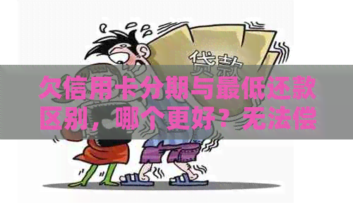 欠信用卡分期与更低还款区别，哪个更好？无法偿还更低分期怎么办？