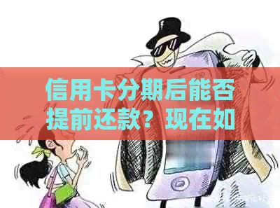 信用卡分期后能否提前还款？现在如何操作？