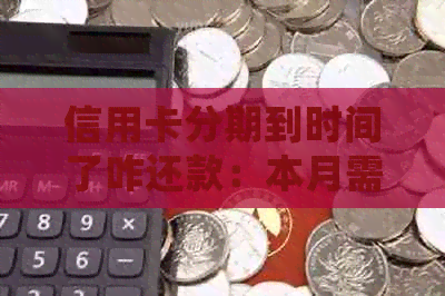 信用卡分期到时间了咋还款：本月需还款，逾期处理办法