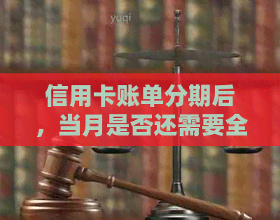 信用卡账单分期后，当月是否还需要全额还款？