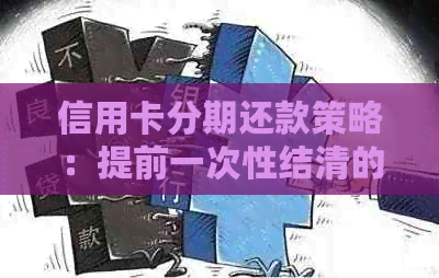 信用卡分期还款策略：提前一次性结清的利与弊