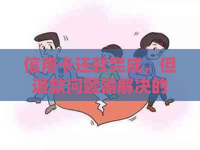 信用卡还款完成，但退款问题需解决的操作指南