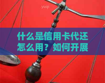 什么是信用卡代还怎么用？如何开展信用卡代还业务-什么叫信用卡代还