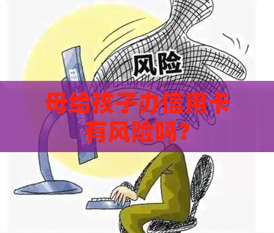 母给孩子办信用卡有风险吗？