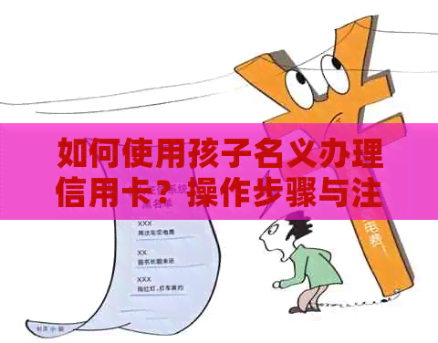 如何使用孩子名义办理信用卡？操作步骤与注意事项一览