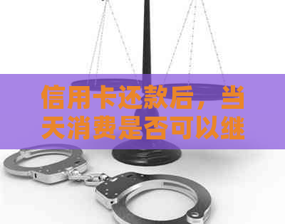 信用卡还款后，当天消费是否可以继续使用？