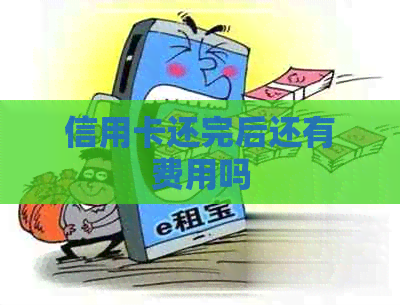 信用卡还完后还有费用吗