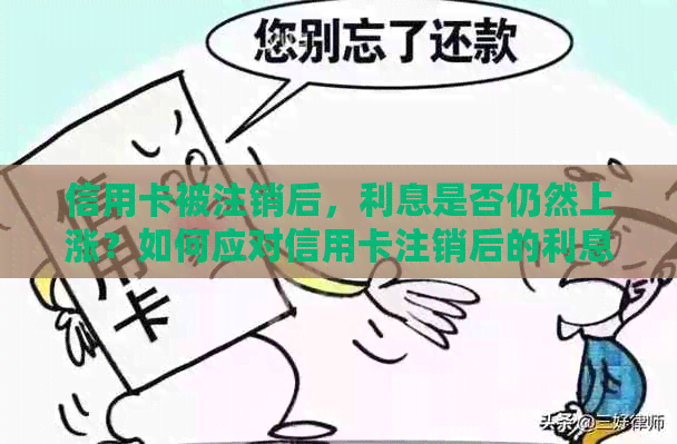 信用卡被注销后，利息是否仍然上涨？如何应对信用卡注销后的利息问题？