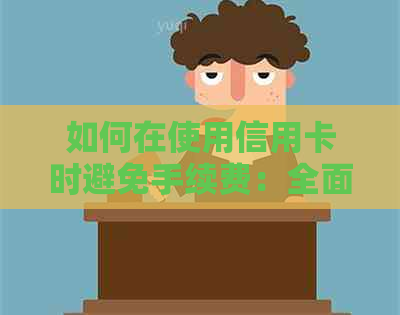 如何在使用信用卡时避免手续费：全面策略与技巧解析