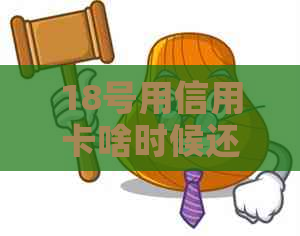 18号用信用卡啥时候还款最合适，以及信用卡18号还款日与账单日的关系