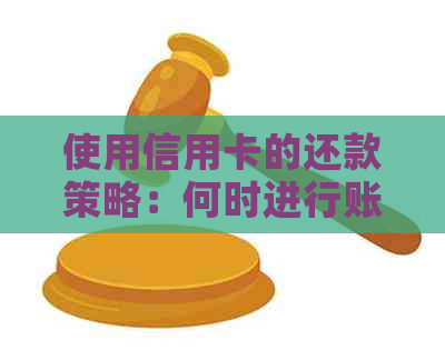 使用信用卡的还款策略：何时进行账单支付以保持良好信用记录