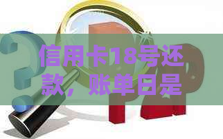 信用卡18号还款，账单日是几号？了解信用卡还款与账单日期的详细信息